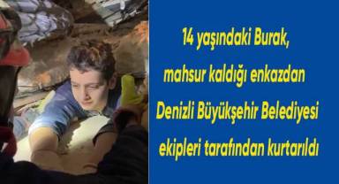 14 yaşındaki Burak, mahsur kaldığı enkazdan Denizli Büyükşehir Belediyesi ekipleri tarafından kurtarıldı