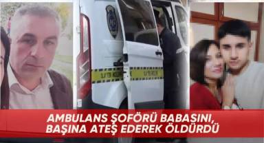 Ambulans şoförü babasını, başına ateş ederek öldürdü