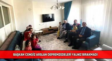 Başkan Cengiz Arslan depremzedeleri yalnız bırakmadı