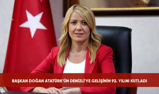 BAŞKAN DOĞAN ATATÜRK'ÜN DENİZLİ'YE GELİŞİNİN 92. YILINI KUTLADI