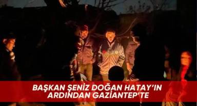 Başkan Şeniz Doğan Hatay'ın ardından Gaziantep'te