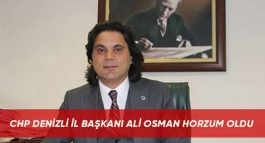 CHP DENİZLİ İL BAŞKANI ALİ OSMAN HORZUM OLDU