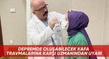 Depremde oluşabilecek kafa travmalarına karşı uzmanından uyarı