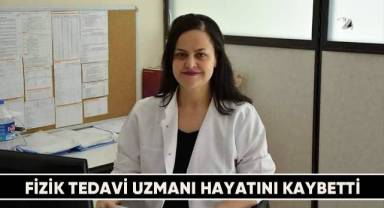 Fizik tedavi uzmanı hayatını kaybetti