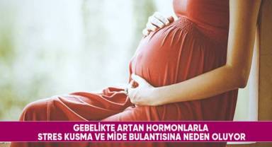 Gebelikte artan hormonlarla stres kusma ve mide bulantısına neden oluyor