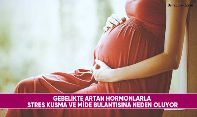 Gebelikte artan hormonlarla stres kusma ve mide bulantısına neden oluyor