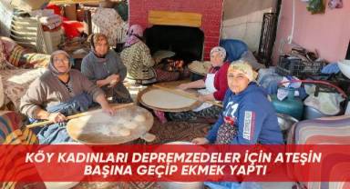 Köy kadınları depremzedeler için ateşin başına geçip ekmek yaptı