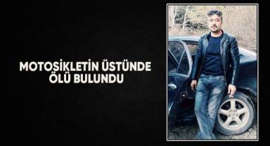 Motosikletin üstünde sürücüsü ölü bulundu