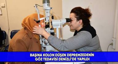 Başına kolon düşen depremzedenin göz tedavisi Denizli’de yapıldı