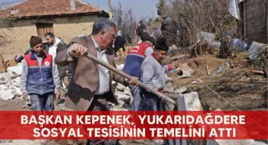 Başkan Kepenek, Yukarıdağdere Sosyal Tesisinin temelini attı