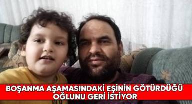 Boşanma aşamasındaki eşinin götürdüğü oğlunu geri istiyor