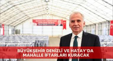 Büyükşehir Denizli ve Hatay’da mahalle iftarları kuracak