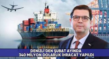 Denizli'den Şubat ayında 340 milyon dolarlık ihracat yapıldı