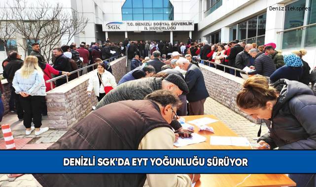 Denizli SGK'da EYT yoğunluğu sürüyor