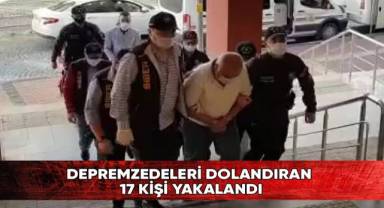 Depremzedeleri dolandıran 17 kişi yakalandı