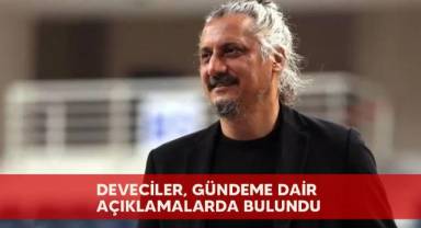 Deveciler, gündeme dair açıklamalarda bulundu