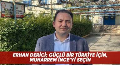Erhan Derici; Güçlü bir Türkiye için, Muharrem İnce'yi seçin