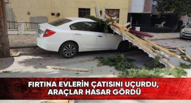 Fırtına evlerin çatısını uçurdu, araçlar hasar gördü