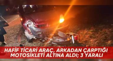 Hafif ticari araç, arkadan çarptığı motosikleti altına aldı; 3 yaralı