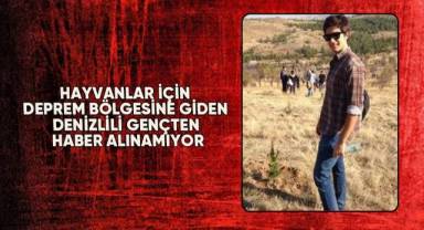 Hayvanlar için deprem bölgesine giden Denizlili gençten haber alınamıyor