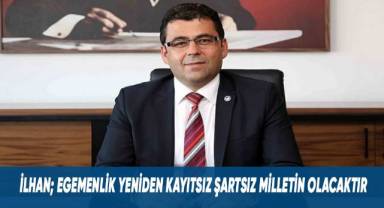 İlhan; Egemenlik yeniden kayıtsız şartsız milletin olacaktır