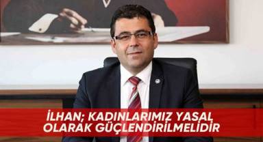 İlhan; Kadınlarımız Yasal Olarak Güçlendirilmelidir