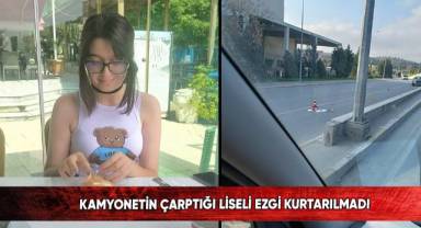 Kamyonetin çarptığı liseli Ezgi kurtarılmadı