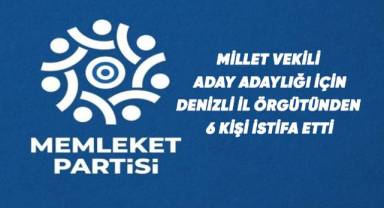 Memleket Partisi Denizli İl Örgütünden milletvekili aday adaylığı için 6 kişi istifa etti