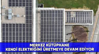 Merkez Kütüphane kendi elektriğini üretmeye devam ediyor