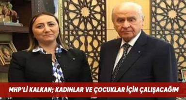 MHP'li Kalkan; çocuklar ve kadınlar için çalışacağım