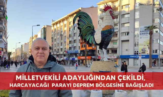 Milletvekili adaylığından çekildi, harcayacağı parayı deprem bölgesine bağışladı