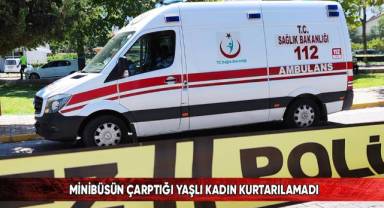 Minibüsün çarptığı yaşlı kadın kurtarılamadı