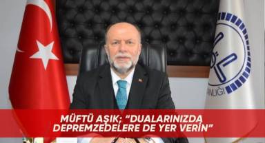 Müftü Aşık; “Dualarınızda depremzedelere de yer verin”
