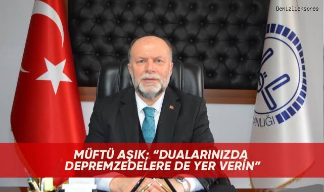Müftü Aşık; “Dualarınızda depremzedelere de yer verin”