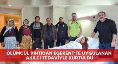 Ölümcül pıhtıdan Egekent’te uygulanan akılcı tedaviyle kurtuldu