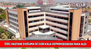 Özel hastane doğuma iki gün kala depremzededen para aldı