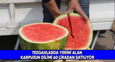Tezgahlarda yerini alan karpuzun dilimi 60 liradan satılıyor