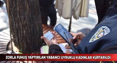 Zorla fuhuş yaptırılan yabancı uyruklu kadınlar kurtarıldı