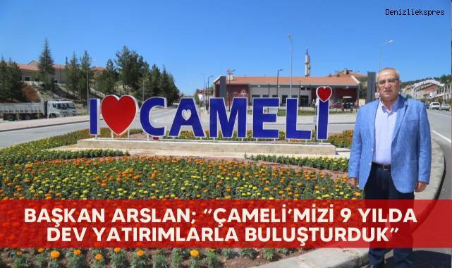Başkan Arslan; “Çameli’mizi 9 yılda dev yatırımlarla buluşturduk”