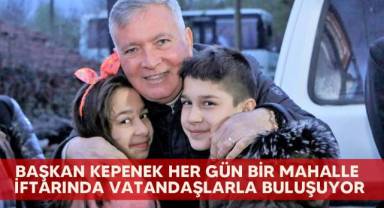 Başkan Kepenek her gün bir mahalle iftarında vatandaşlarla buluşuyor