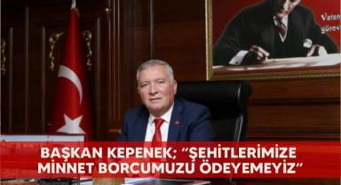 Başkan Kepenek; “Şehitlerimize minnet borcumuzu ödeyemeyiz”