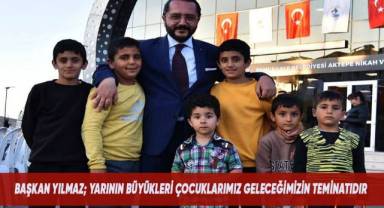 BAŞKAN YILMAZ; YARININ BÜYÜKLERİ ÇOCUKLARIMIZ GELECEĞİMİZİN TEMİNATIDIR