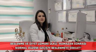 Beslenme ve Diyet Uzmanı Ülkü;”Ramazan sonrası normal düzene geçişte beslenmeye dikkat!”