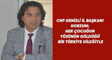 CHP Denizli İl Başkanı Horzum; Her çocuğun yüzünün güldüğü bir Türkiye dileğiyle