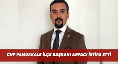 CHP Pamukkale İlçe Başkanı Arda Arpacı istifa etti.