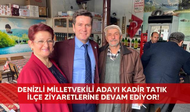 Denizli milletvekili adayı Kadir Tatık ilçe ziyaretlerine devam ediyor!