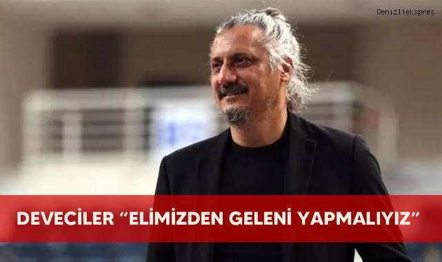 Deveciler “elimizden geleni yapmalıyız”