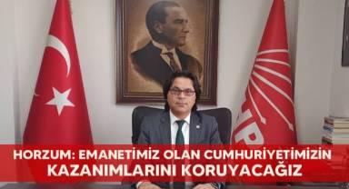 Horzum: Emanetimiz Olan Cumhuriyetimizin Kazanımlarını Koruyacağız