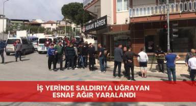 İş yerinde saldırıya uğrayan esnaf ağır yaralandı