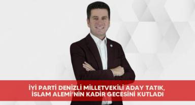 İyi Parti Denizli Milletvekili Aday Tatık, İslam Alemi’nin Kadir Gecesini Kutladı!